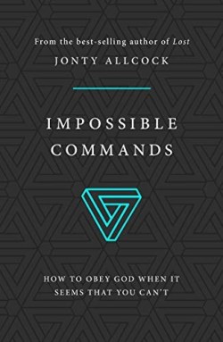 Impossible Commands : How To Obey God When It Seems That You Can’t